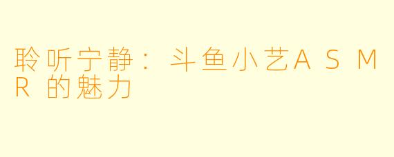 聆听宁静:斗鱼小艺ASMR的魅力