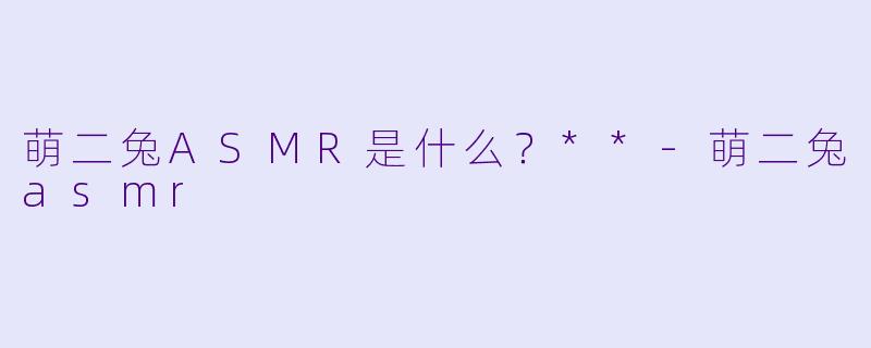 萌二兔ASMR是什么?**