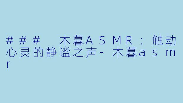### 木暮ASMR：触动心灵的静谧之声-木暮asmr