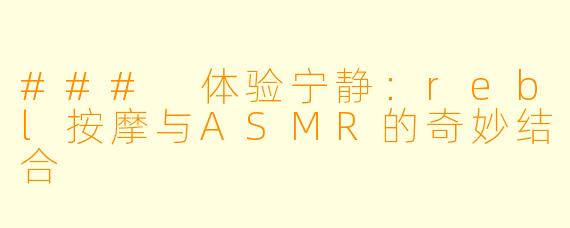 ### 体验宁静：rebl按摩与ASMR的奇妙结合