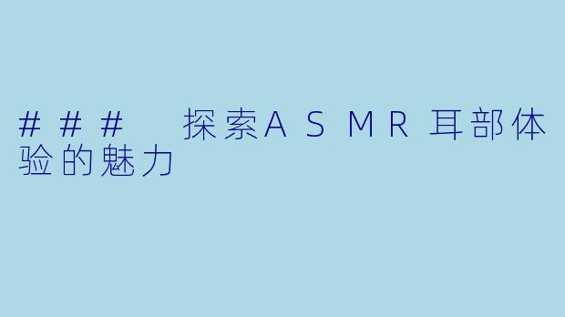 ### 探索ASMR耳部体验的魅力