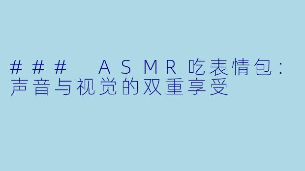 ### ASMR吃表情包：声音与视觉的双重享受