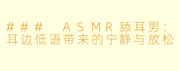 ### ASMR舔耳男:耳边低语带来的宁静与放松