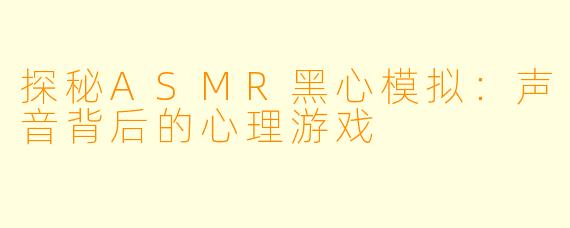 探秘ASMR黑心模拟：声音背后的心理游戏