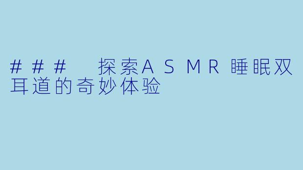 ### 探索ASMR睡眠双耳道的奇妙体验