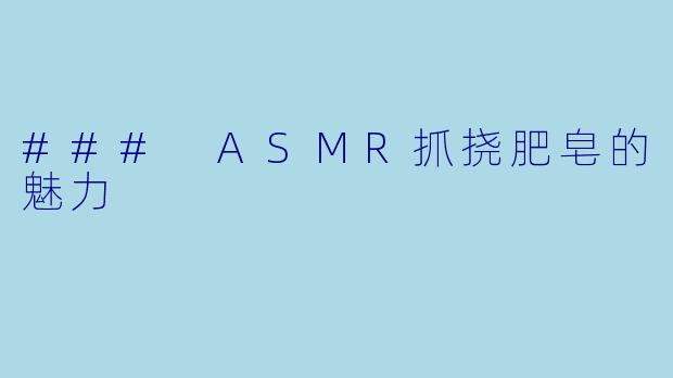 ### ASMR抓挠肥皂的魅力