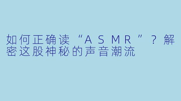 如何正确读“ASMR”？解密这股神秘的声音潮流