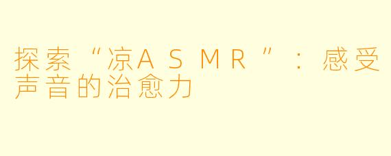 探索“凉ASMR”：感受声音的治愈力