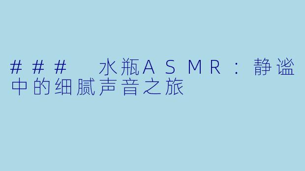 ### 水瓶ASMR：静谧中的细腻声音之旅