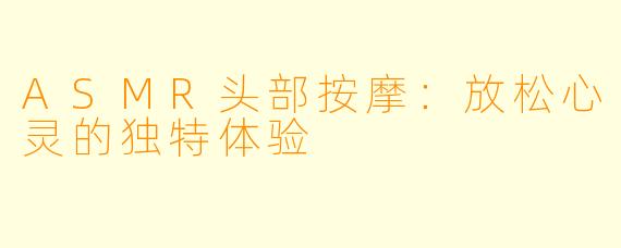 ASMR头部按摩：放松心灵的独特体验