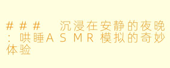### 沉浸在安静的夜晚：哄睡ASMR模拟的奇妙体验