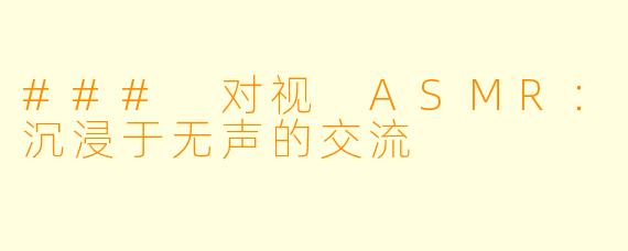 ### 对视 ASMR：沉浸于无声的交流 