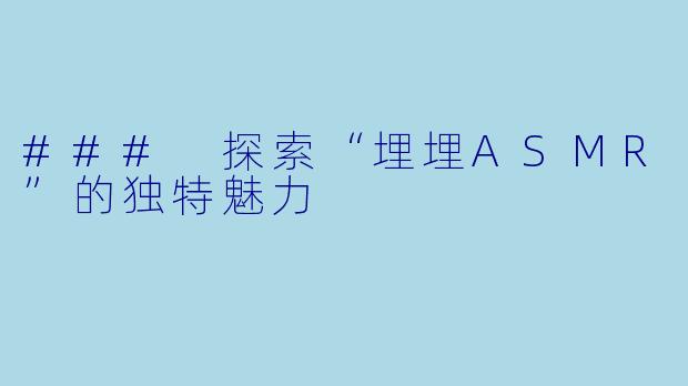 ### 探索“埋埋ASMR”的独特魅力