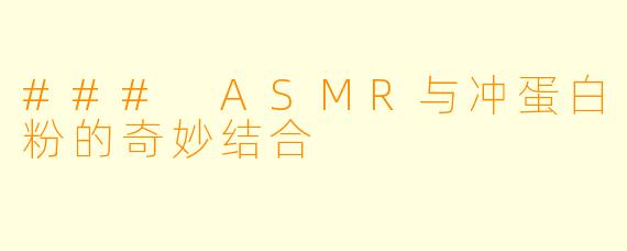 ### ASMR与冲蛋白粉的奇妙结合
