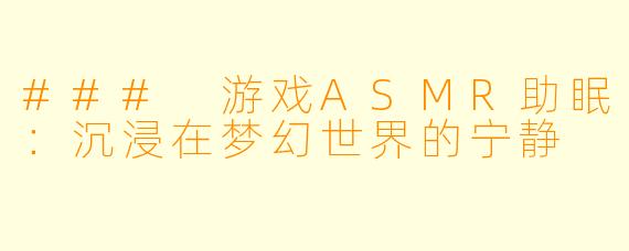 ### 游戏ASMR助眠：沉浸在梦幻世界的宁静