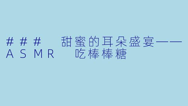 ### 甜蜜的耳朵盛宴——ASMR 吃棒棒糖
