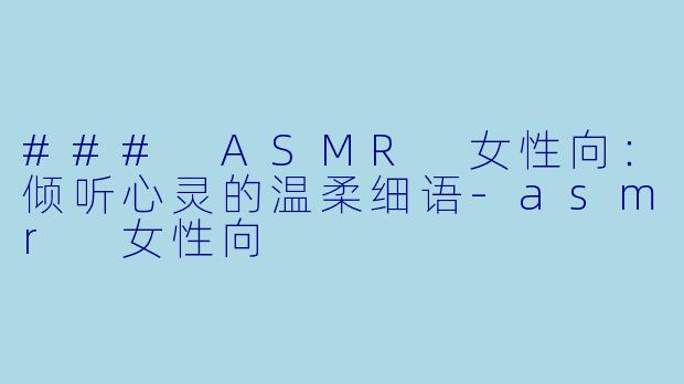 ### ASMR 女性向:倾听心灵的温柔细语