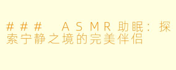 ### ASMR助眠:探索宁静之境的完美伴侣