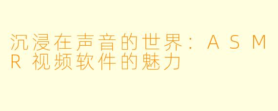 沉浸在声音的世界：ASMR视频软件的魅力