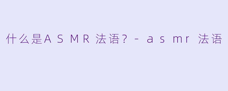 什么是ASMR法语？