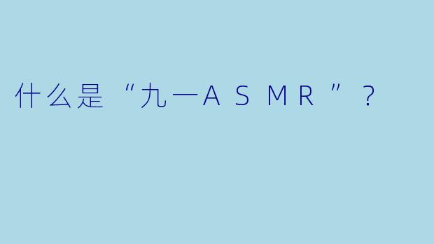 什么是“九一ASMR”？  