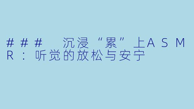 ### 沉浸“累”上ASMR：听觉的放松与安宁