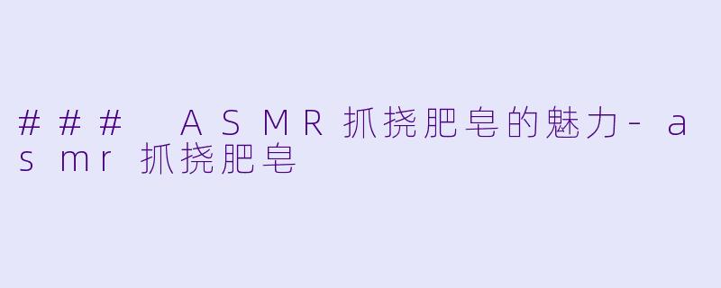 ### ASMR抓挠肥皂的魅力