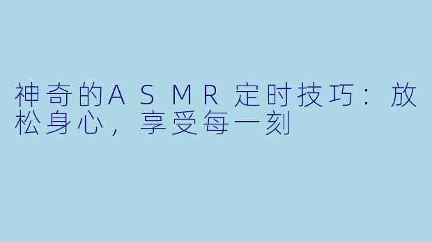 神奇的ASMR定时技巧：放松身心，享受每一刻