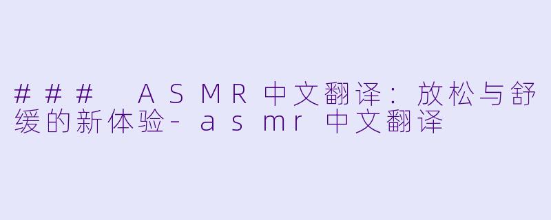 ### ASMR中文翻译:放松与舒缓的新体验