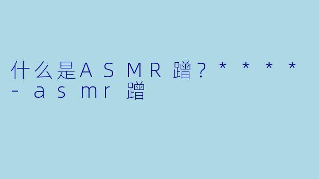 什么是ASMR蹭？****
