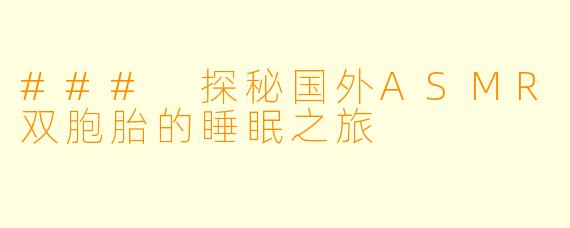 ### 探秘国外ASMR双胞胎的睡眠之旅