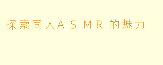 探索同人ASMR的魅力