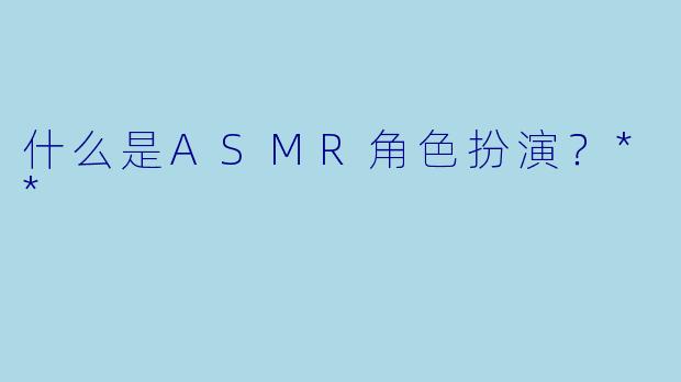 什么是ASMR角色扮演?**