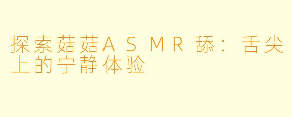 探索菇菇ASMR舔:舌尖上的宁静体验