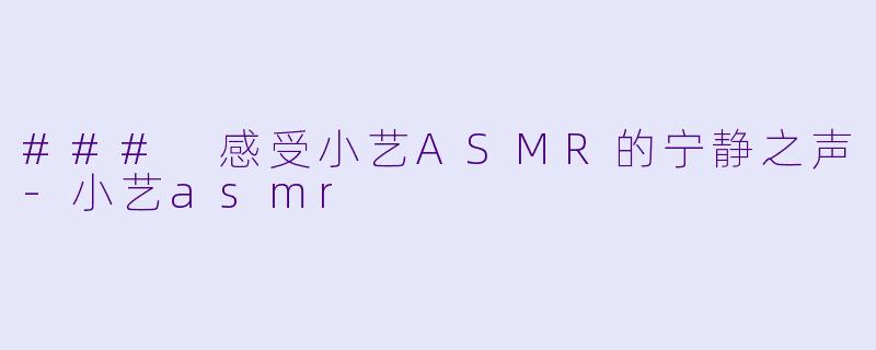 ### 感受小艺ASMR的宁静之声-小艺asmr