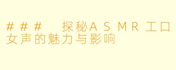 ### 探秘ASMR工口女声的魅力与影响