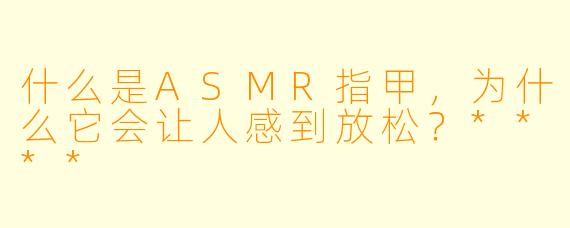 什么是ASMR指甲,为什么它会让人感到放松?****