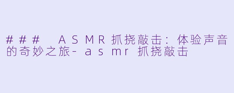 ### ASMR抓挠敲击:体验声音的奇妙之旅
