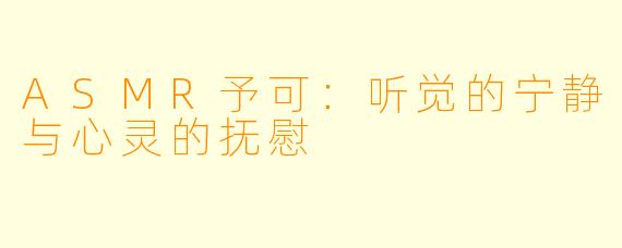 ASMR予可：听觉的宁静与心灵的抚慰