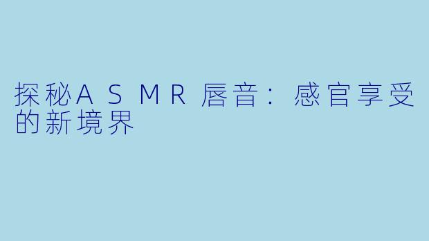 探秘ASMR唇音：感官享受的新境界