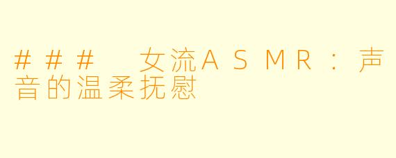 ### 女流ASMR：声音的温柔抚慰
