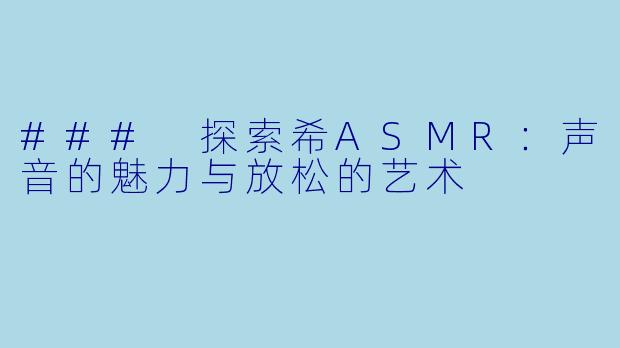 ### 探索希ASMR：声音的魅力与放松的艺术