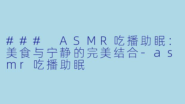 ### ASMR吃播助眠：美食与宁静的完美结合-asmr吃播助眠
