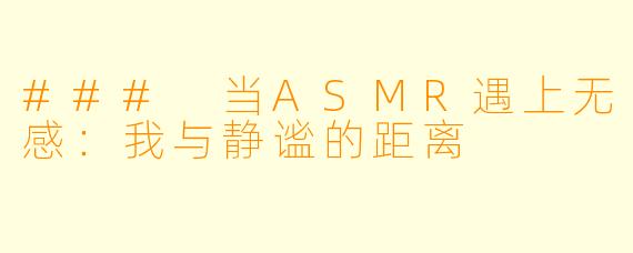 ### 当ASMR遇上无感：我与静谧的距离