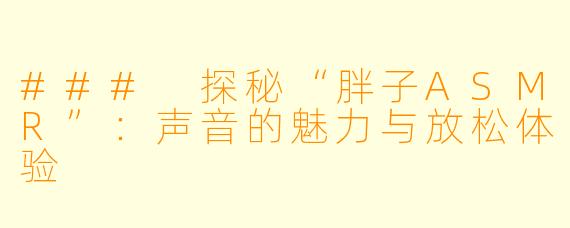 ### 探秘“胖子ASMR”:声音的魅力与放松体验