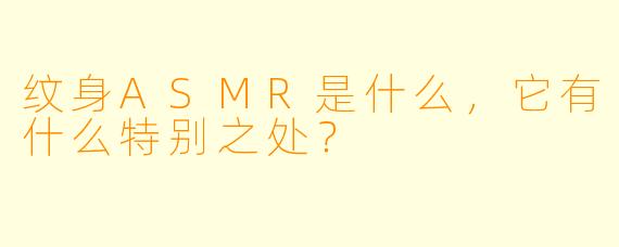 纹身ASMR是什么,它有什么特别之处?