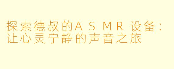 探索德叔的ASMR设备：让心灵宁静的声音之旅