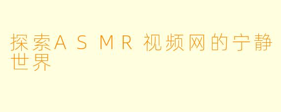 探索ASMR视频网的宁静世界