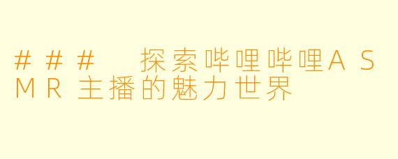 ### 探索哔哩哔哩ASMR主播的魅力世界