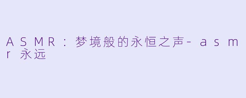 ASMR：梦境般的永恒之声-asmr永远